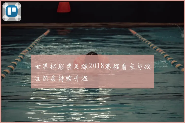 世界杯彩票足球2018赛程看点与投注热度持续升温