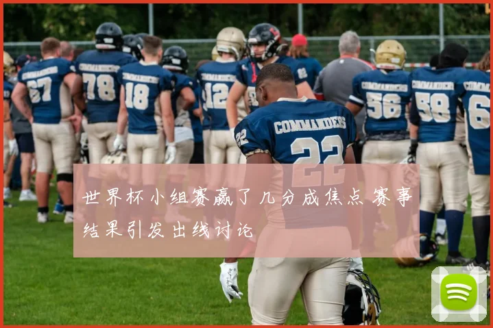 世界杯小组赛赢了几分成焦点 赛事结果引发出线讨论