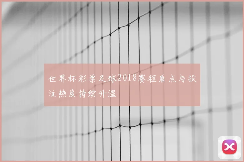 世界杯彩票足球2018赛程看点与投注热度持续升温