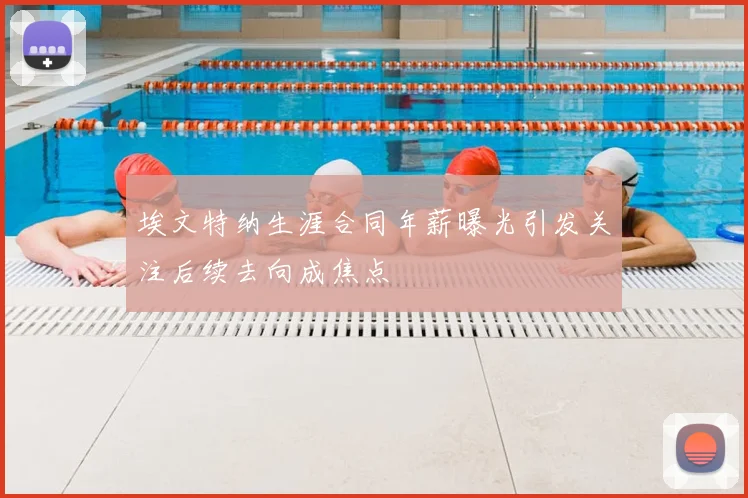埃文特纳生涯合同年薪曝光引发关注后续去向成焦点