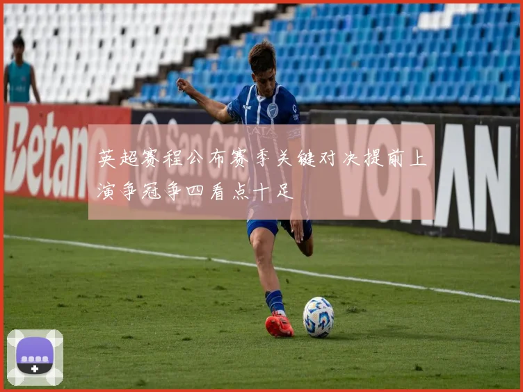 英超赛程公布赛季关键对决提前上演争冠争四看点十足