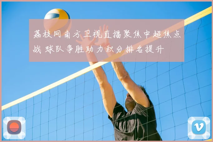 荔枝网南方卫视直播聚焦中超焦点战 球队争胜助力积分排名提升