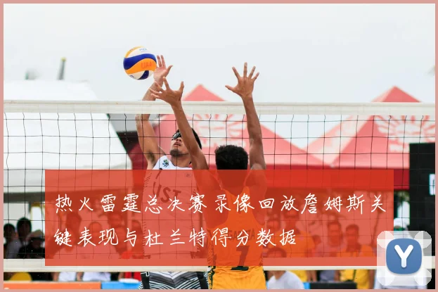 热火雷霆总决赛录像回放詹姆斯关键表现与杜兰特得分数据