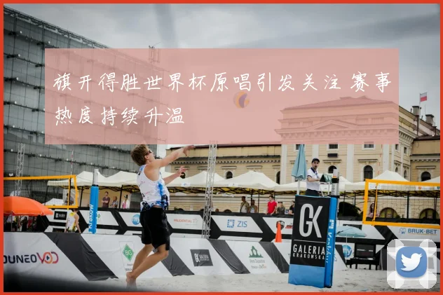 旗开得胜世界杯原唱引发关注 赛事热度持续升温