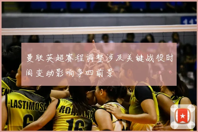 曼联英超赛程调整涉及关键战役时间变动影响争四前景