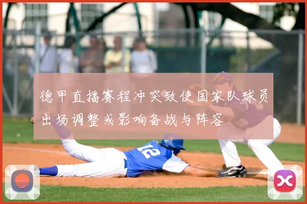 德甲直播赛程冲突致使国家队球员出场调整或影响备战与阵容