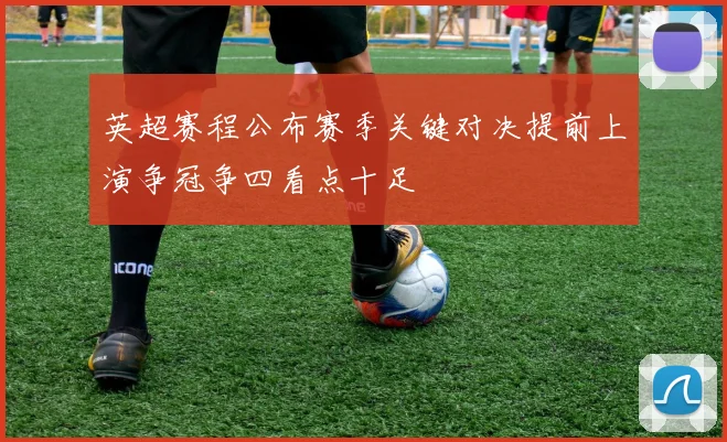 英超赛程公布赛季关键对决提前上演争冠争四看点十足