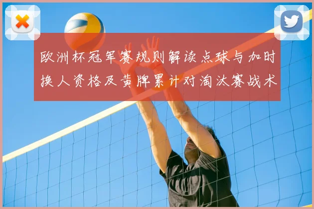 欧洲杯冠军赛规则解读点球与加时换人资格及黄牌累计对淘汰赛战术影响