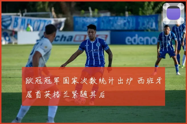 欧冠冠军国家次数统计出炉 西班牙居首英格兰紧随其后