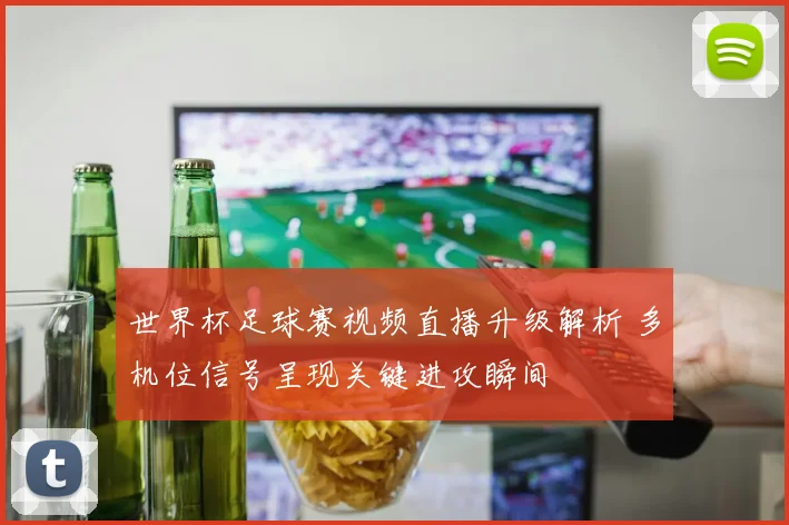 世界杯足球赛视频直播升级解析 多机位信号呈现关键进攻瞬间