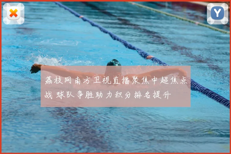 荔枝网南方卫视直播聚焦中超焦点战 球队争胜助力积分排名提升