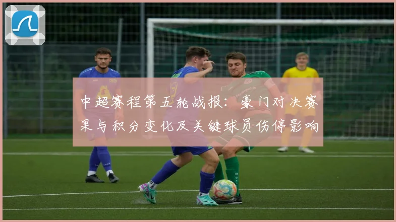 中超赛程第五轮战报:豪门对决赛果与积分变化及关键球员伤停影响