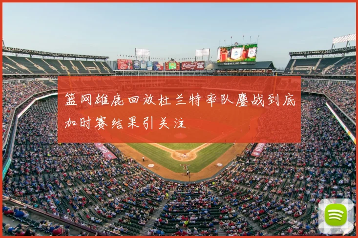 篮网雄鹿回放杜兰特率队鏖战到底加时赛结果引关注