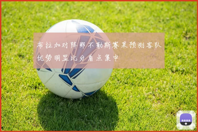 布拉加对阵那不勒斯赛果预测客队优势明显比分看点集中