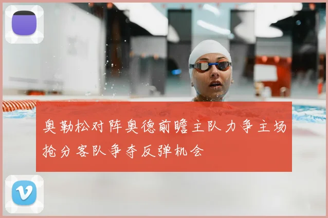 奥勒松对阵奥德前瞻主队力争主场抢分客队争夺反弹机会