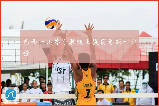 巴西一比零小胜瑞士提前晋级十六强