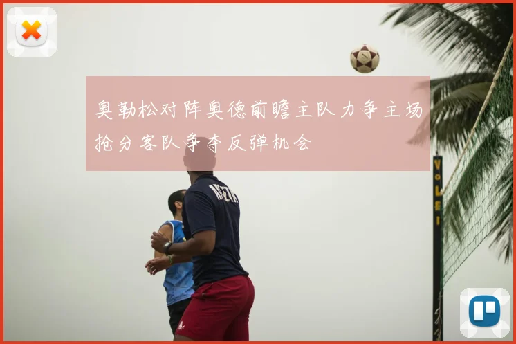 奥勒松对阵奥德前瞻主队力争主场抢分客队争夺反弹机会