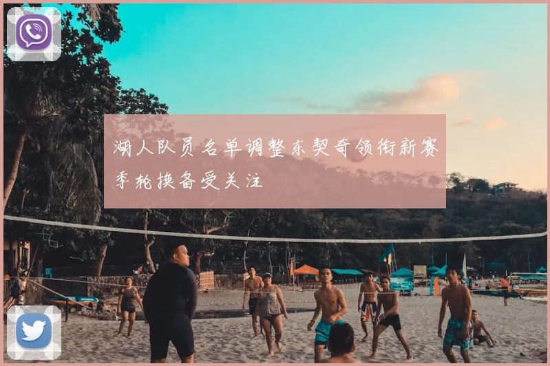 湖人队员名单调整东契奇领衔新赛季轮换备受关注