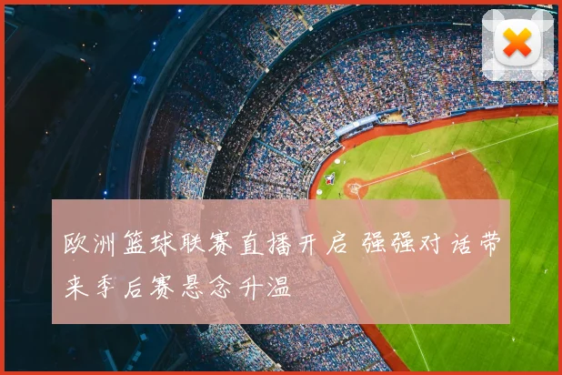 欧洲篮球联赛直播开启 强强对话带来季后赛悬念升温