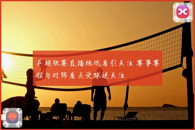 乒超联赛直播线观看引关注 赛事赛程与对阵看点受球迷关注