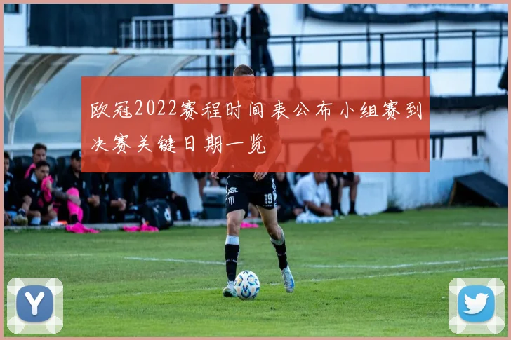 欧冠2022赛程时间表公布小组赛到决赛关键日期一览
