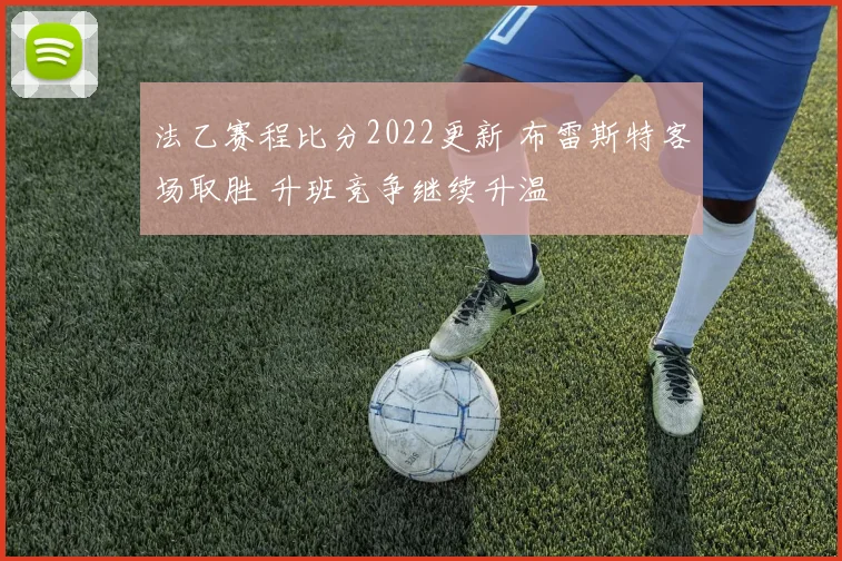 法乙赛程比分2022更新 布雷斯特客场取胜 升班竞争继续升温