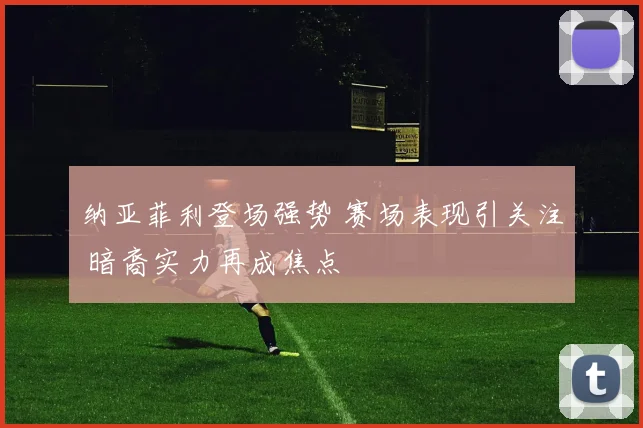 纳亚菲利登场强势 赛场表现引关注 暗裔实力再成焦点