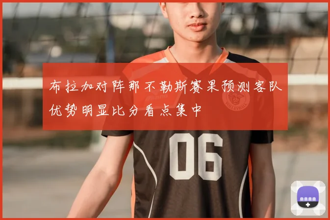 布拉加对阵那不勒斯赛果预测客队优势明显比分看点集中