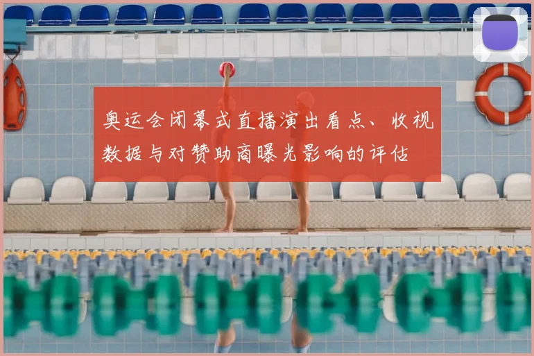 奥运会闭幕式直播演出看点、收视数据与对赞助商曝光影响的评估