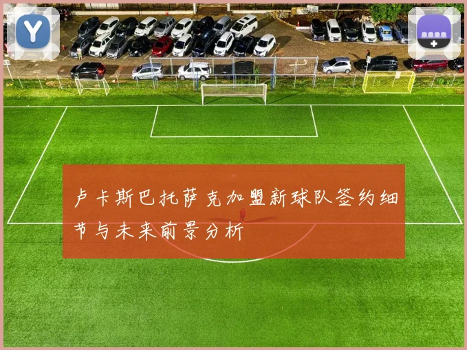 卢卡斯巴托萨克加盟新球队签约细节与未来前景分析